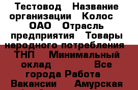 Тестовод › Название организации ­ Колос-3, ОАО › Отрасль предприятия ­ Товары народного потребления (ТНП) › Минимальный оклад ­ 20 000 - Все города Работа » Вакансии   . Амурская обл.,Архаринский р-н